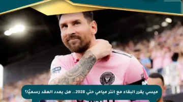 ميسي يقرر البقاء مع إنتر ميامي حتى 2028.. هل يمدد العقد رسميًا؟